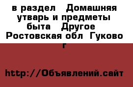  в раздел : Домашняя утварь и предметы быта » Другое . Ростовская обл.,Гуково г.